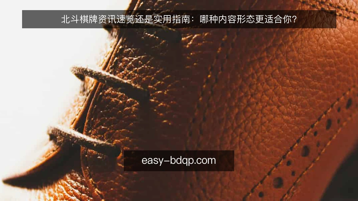 北斗棋牌资讯速览还是实用指南：哪种内容形态更适合你？