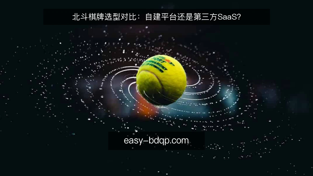 北斗棋牌选型对比：自建平台还是第三方SaaS？
