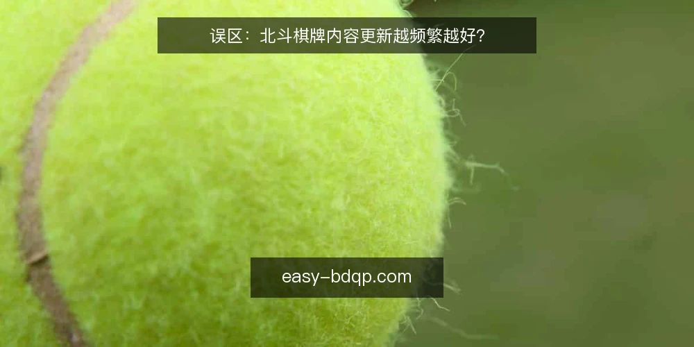 误区：北斗棋牌内容更新越频繁越好？ — 误区：更新频率越高，效果越好 配图