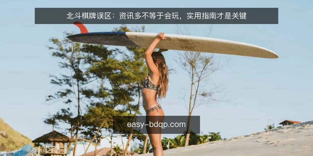 北斗棋牌误区：资讯多不等于会玩，实用指南才是关键 — 误区：资讯越多，水平越高 配图
