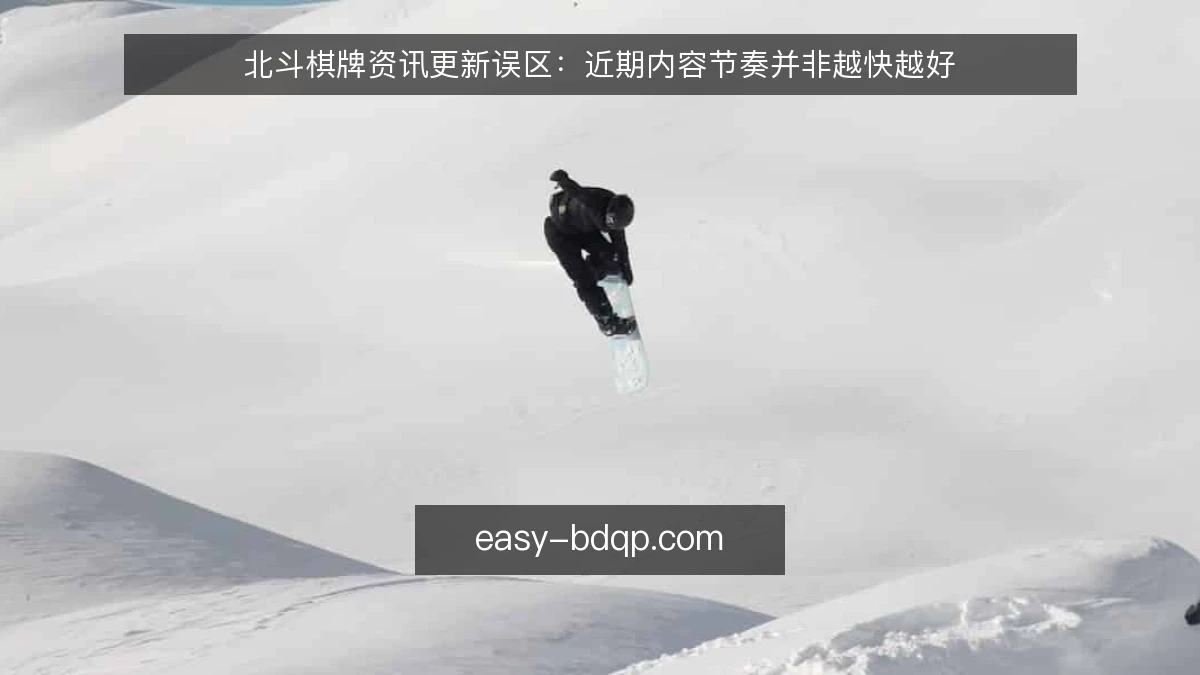 北斗棋牌资讯更新误区：近期内容节奏并非越快越好