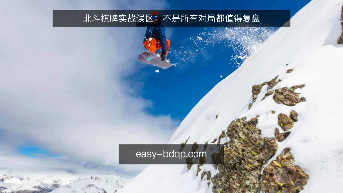 北斗棋牌实战误区：不是所有对局都值得复盘