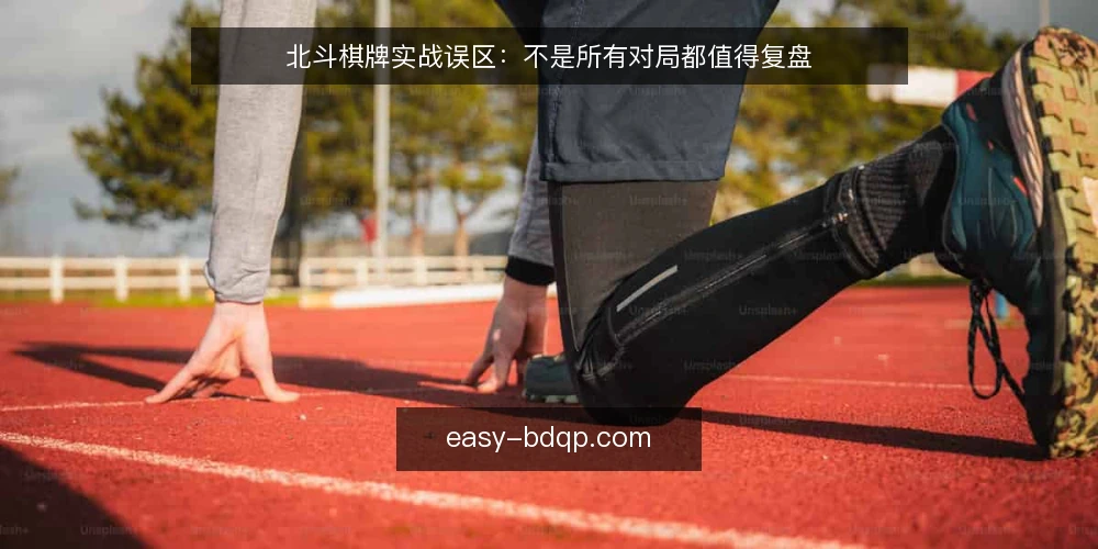 北斗棋牌实战误区：不是所有对局都值得复盘 — 误区一：复盘必须覆盖全部对局 配图