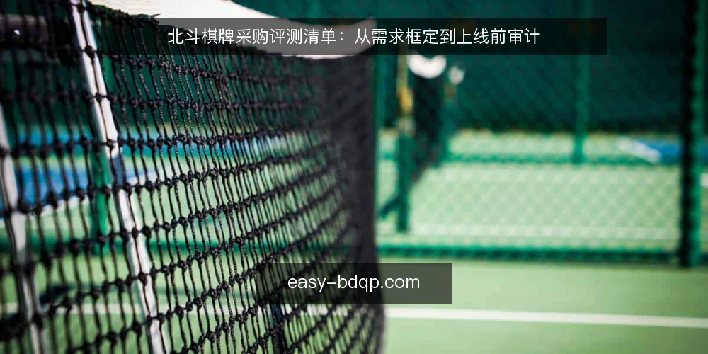 北斗棋牌采购评测清单：从需求框定到上线前审计 — 为什么现在需要一次采购审计 配图
